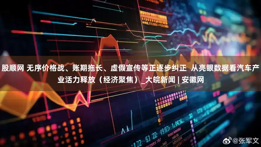 股顺网 无序价格战、账期拖长、虚假宣传等正逐步纠正  从亮眼数据看汽车产业活力释放（经济聚焦）_大皖新闻 | 安徽网