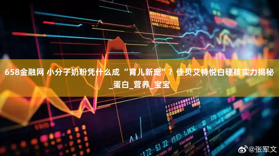 658金融网 小分子奶粉凭什么成 “育儿新宠”？佳贝艾特悦白硬核实力揭秘_蛋白_营养_宝宝