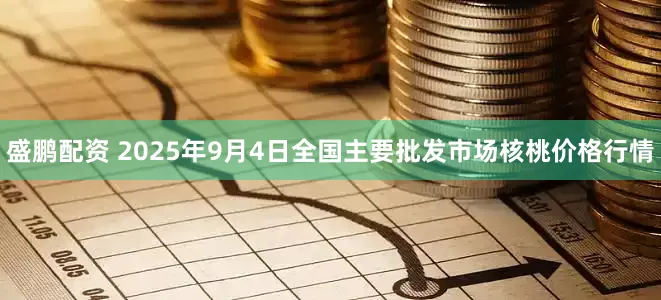 盛鹏配资 2025年9月4日全国主要批发市场核桃价格行情