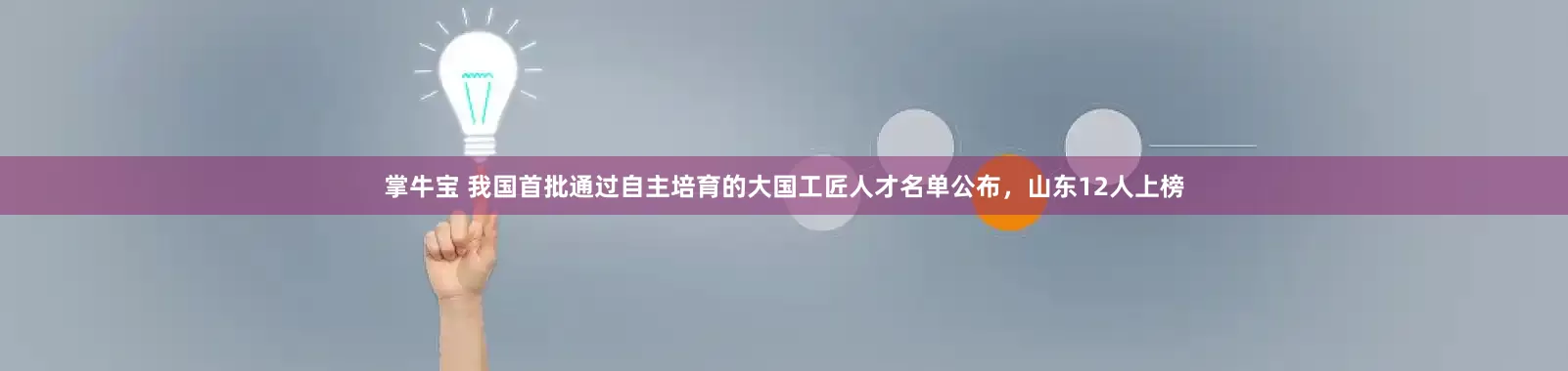 掌牛宝 我国首批通过自主培育的大国工匠人才名单公布，山东12人上榜